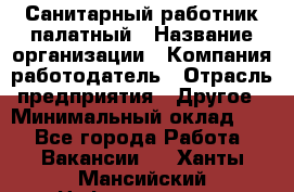 Санитарный работник палатный › Название организации ­ Компания-работодатель › Отрасль предприятия ­ Другое › Минимальный оклад ­ 1 - Все города Работа » Вакансии   . Ханты-Мансийский,Нефтеюганск г.